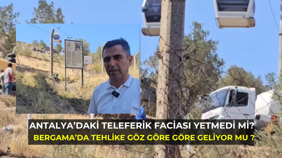 Antalya’daki Teleferik Faciası Yetmedi mi? Bergama’da Tehlike Göz Göre Göre Geliyor mu ?