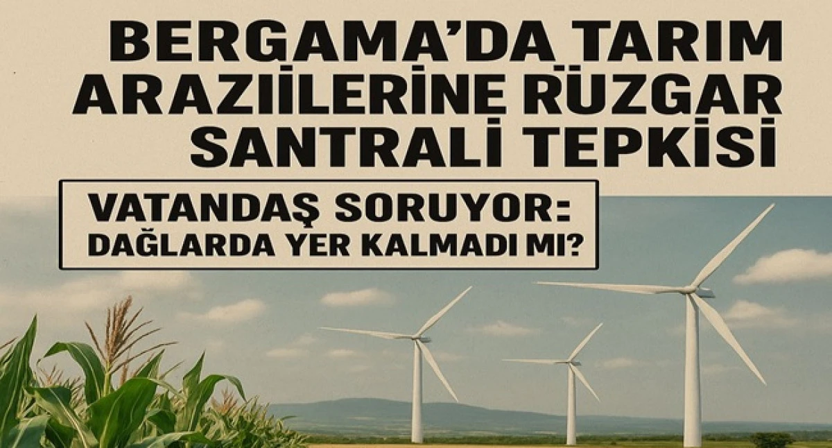 BERGAMA’DA TARIM ARAZİLERİNE RÜZGAR SANTRALİ TEPKİSİ