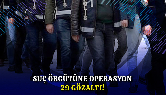 Suç örgütüne operasyon: 29 gözaltı